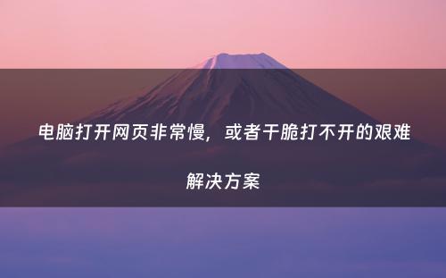 电脑打开网页非常慢，或者干脆打不开的艰难解决方案