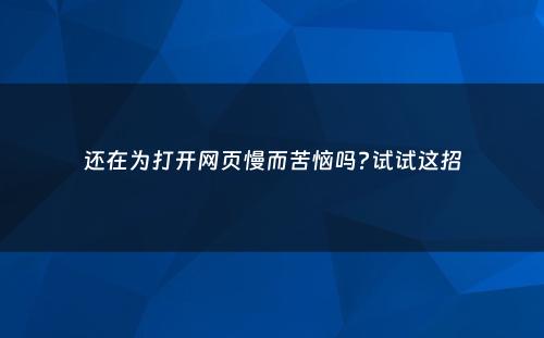 还在为打开网页慢而苦恼吗?试试这招