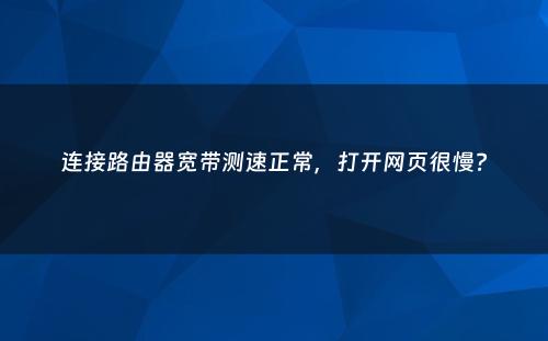 连接路由器宽带测速正常，打开网页很慢?