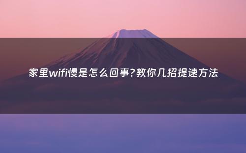 家里wifi慢是怎么回事?教你几招提速方法