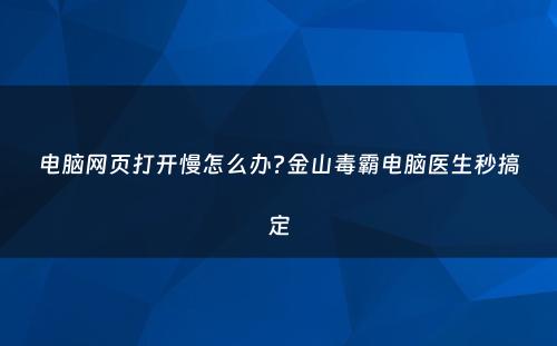 电脑网页打开慢怎么办?金山毒霸电脑医生秒搞定