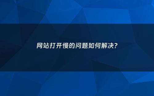 网站打开慢的问题如何解决?