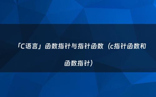 「C语言」函数指针与指针函数（c指针函数和函数指针）