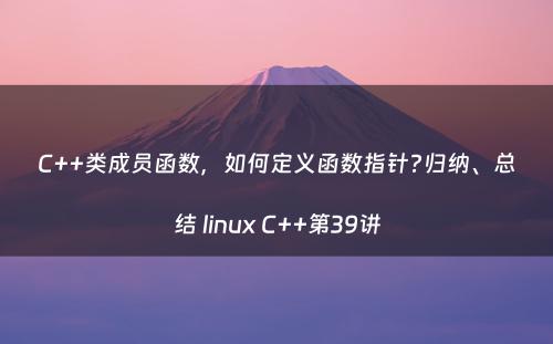 C++类成员函数，如何定义函数指针?归纳、总结 linux C++第39讲