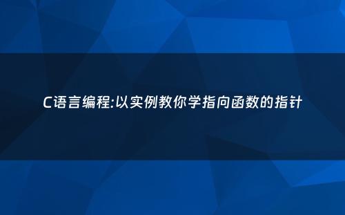 C语言编程:以实例教你学指向函数的指针