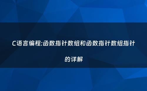 C语言编程:函数指针数组和函数指针数组指针的详解