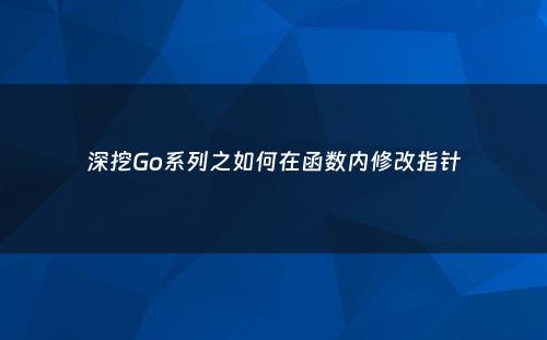 深挖Go系列之如何在函数内修改指针