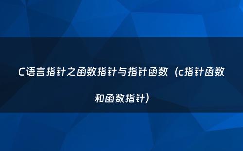 C语言指针之函数指针与指针函数（c指针函数和函数指针）