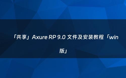 「共享」Axure RP 9.0 文件及安装教程「win版」