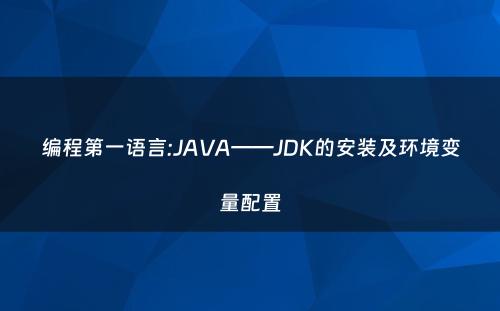 编程第一语言:JAVA——JDK的安装及环境变量配置