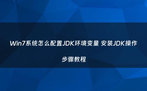 Win7系统怎么配置JDK环境变量 安装JDK操作步骤教程