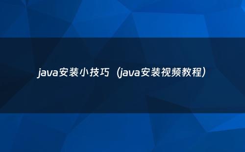 java安装小技巧（java安装视频教程）