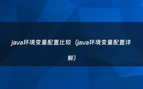 java环境变量配置比较（java环境变量配置详解）