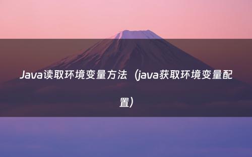 Java读取环境变量方法（java获取环境变量配置）