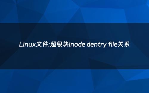 Linux文件:超级块inode dentry file关系