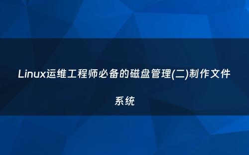 Linux运维工程师必备的磁盘管理(二)制作文件系统