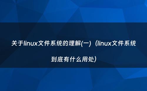 关于linux文件系统的理解(一)（linux文件系统到底有什么用处）