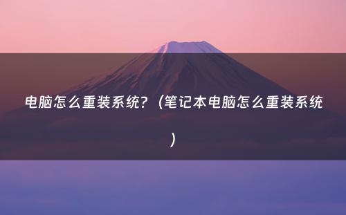 电脑怎么重装系统?（笔记本电脑怎么重装系统）