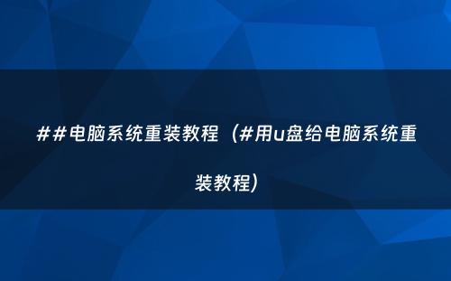 ##电脑系统重装教程（#用u盘给电脑系统重装教程）