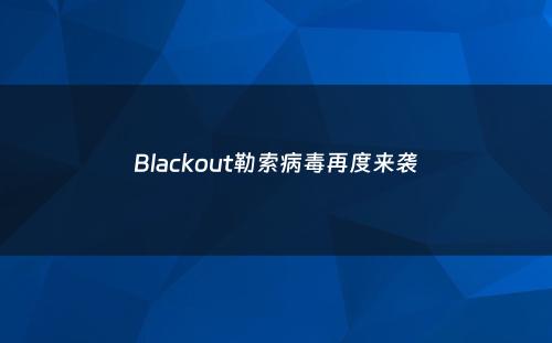 Blackout勒索病毒再度来袭