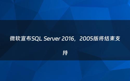 微软宣布SQL Server 2016，2005版将结束支持