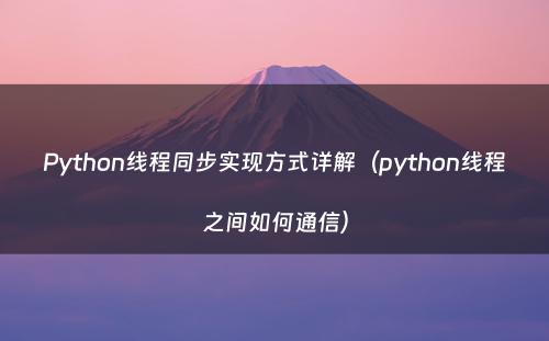 Python线程同步实现方式详解（python线程之间如何通信）